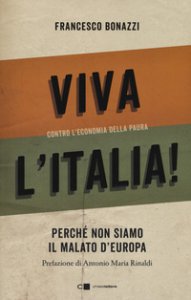 Copertina di 'Viva l'Italia! Contro l'economia della paura. Perch non siamo il malato d'Europa'