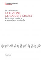 La lezione di Auguste Choisy. Architettura moderna e razionalismo strutturale - Martina Landsberger