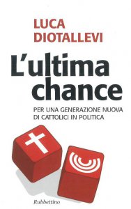 Copertina di 'Ultima chance. Per una generazione nuova di cattolici in politica (L')'
