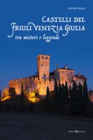 Castelli del Friuli Venezia Giulia tra misteri e leggende - Macor Davide