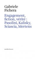 Engagement, fiction et vérite: Pasolini, Kalisky, Sciascia, Mertens - Fichera Gabriele