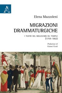 Copertina di 'Migrazioni drammaturgiche. I teatri del boulevard du Temple (1759-1862)'