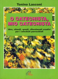 Copertina di 'O catechista, mio catechista! Idee, stimoli, spunti, rifornimenti creativi per i catechisti parrocchiali'