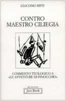 Contro Maestro Ciliegia. Commento teologico a «Le avventure di Pinocchio» - Biffi Giacomo
