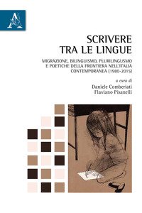 Copertina di 'Scrivere tra le lingue. Migrazione, bilinguismo, plurilinguismo e poetiche della frontiera nell'Italia contemporanea (1980-2015)'
