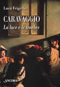 Copertina di 'Caravaggio. La luce e le tenebre'