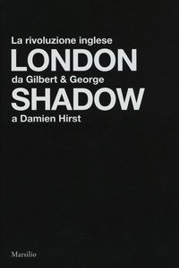 Copertina di 'London shadow. La rivoluzione inglese da Gilbert&George a Damien Hirst. Catalogo della mostra (Napoli, 18 ottobre 2018-20 gennaio 2019). Ediz. italiana e inglese'