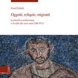 Copertina di 'Oggetti, reliquie e migranti. La basilica ambrosiana e e il culto dei suoi santi (386-973). Ediz. illustrata'