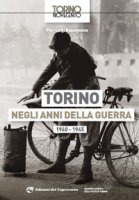Torino negli anni della guerra 1940-1945. Ediz. illustrata - Bassignana Pier Luigi