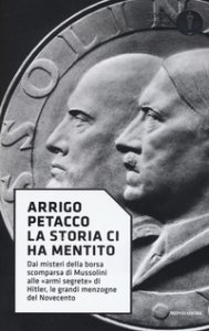 Copertina di 'La storia ci ha mentito. Dai misteri della borsa scomparsa di Mussolini alle armi segrete di Hitler, le grandi menzogne del Novecento'