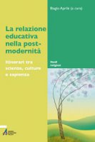 La relazione educativa nella post-modernit. Itinerari tra scienze, culture e sapienza - Aprile Biagio