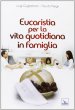 Eucaristia per la vita quotidiana in famiglia - Negri Fausto, Guglielmoni Luigi