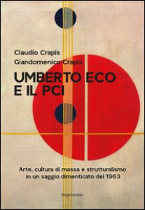 Copertina di 'Umberto Eco e il Pci. Arte, cultura di massa e strutturalismo in un saggio dimenticato del 1963'