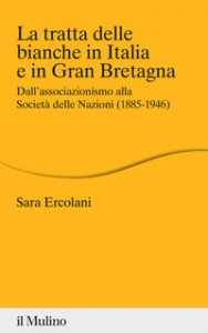 Copertina di 'La tratta delle bianche in Italia e in Gran Bretagna. Dall'associazionismo alla Societ delle Nazioni (1855-1946)'