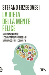 Copertina di 'La dieta della mente felice. Il regime alimentare per migliorare l'umore e aiutarsi a combattere ansia e depressione'