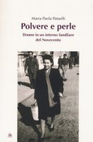 Polvere e perle. Donne in un interno familiare del Novecento - Patuelli Maria Paola