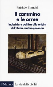 Copertina di 'Il cammino e le orme. Industria e politica alle origini dell'Italia contemporanea'
