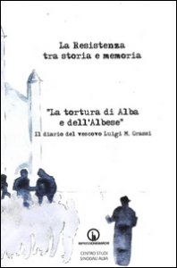 Copertina di 'La Resistenza tra storia e memoria. La tortura di Alba e dell'albese. Il diario del vescovo Luigi M. Grassi'