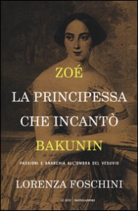 Copertina di 'Zoé, la principessa che incantò Bakunin. Passioni e anarchia all'ombra del Vesuvio'