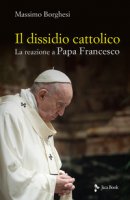 Il dissidio cattolico. La reazione a Papa Francesco - Borghesi Massimo