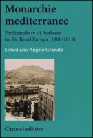 Monarchie mediterranee. Ferdinando IV di Borbone tra Sicilia ed Europa (1806-1815) - Granata Sebastiano Angelo
