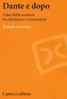 Dante e dopo. L'idea della scrittura tra Medioevo e Umanesimo - Morabito Raffaele