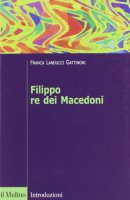 Filippo re dei Macedoni - Landucci Gattinoni Franca