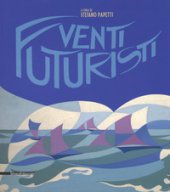 Venti futuristi. Catalogo della mostra (Senigallia, 13 aprile-2 luglio 2017). Ediz. a colori