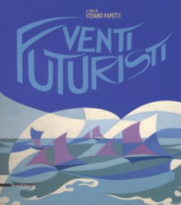 Copertina di 'Venti futuristi. Catalogo della mostra (Senigallia, 13 aprile-2 luglio 2017). Ediz. a colori'