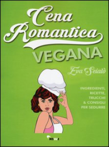 Copertina di 'Cena romantica vegana. Ingredienti, ricette, trucchi & consigli per sedurre'