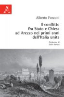 Il conflitto fra Stato e Chiesa ad Arezzo nei primi anni dell'Italia unita - Forzoni Alberto