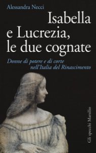 Copertina di 'Isabella e Lucrezia, le due cognate. Donne di potere e di corte nell'Italia del Rinascimento'