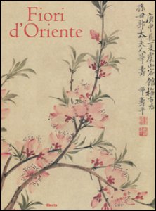 Copertina di 'Fiori d'Oriente. Le quattro stagioni nella pittura cinese dal X al XX secolo. Ediz. numerata'
