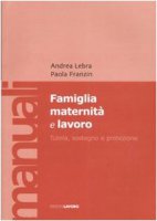 Famiglia maternità e lavoro. Tutela, sostegno e protezione - Lebra Andrea, Franzin Paola