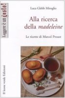 Alla ricerca della madeleine. Le ricette di Marcel Proust - Glebb Miroglio Luca