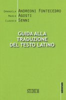 Guida alla traduzione del testo latino - Emanuela Andreoni Fontecedro, Marco Agosti, Claudio Senni