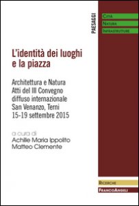 Copertina di 'L' identit dei luoghi e la piazza. Architettura e natura. Atti del III Convegno diffuso internazionale (San Venanzo, 15-19 settembre 2015)'