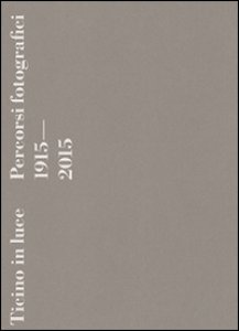 Copertina di 'Ticino in luce. Percorsi fotografici 1915-2015. Ediz. illustrata'