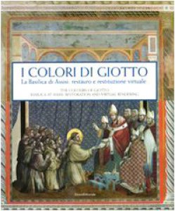 Copertina di 'I colori di Giotto. La basilica di Assisi: restauro e restituzione virtuale. Catalogo della mostra (Assisi, 11 aprile-5 settembre 2010)'
