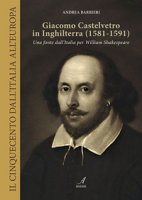 Giacomo Castelvetro in Inghilterra (1581-1591). Una fonte dall'Italia per William Shakespeare - Barbieri Andrea