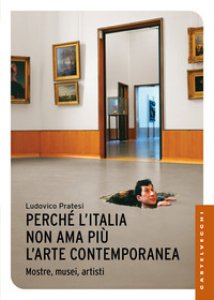 Copertina di 'Perch l'Italia non ama pi l'arte contemporanea. Mostre, musei, artisti'