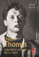 Dylan Thomas. Contro il morire della luce - Cesare Cat�