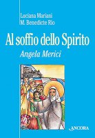Al soffio dello spirito. Angela Merici - Mariani Luciana, Rio M. Benedicte