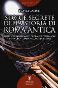 Copertina di 'Storie segrete della storia di Roma antica. Imprese straordinarie di grandi personaggi e vita quotidiana nella citt eterna'
