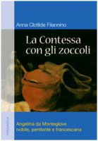 La contessa con gli zoccoli.  Angelina da Montegiove nobile, penitente e francescana - Anna Clotilde Filannino