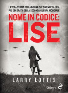 Copertina di 'Nome in codice Lise. La vera storia della spia che divenne la donna pi decorata della Seconda Guerra Mondiale'