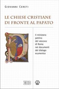 Copertina di 'Le Chiese cristiane di fronte al papato. Il ministero petrino del vescovo di Roma nei documenti del dialogo ecumenico'