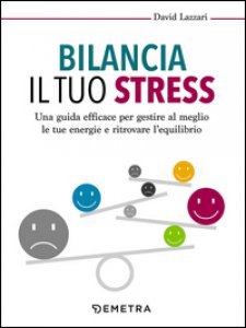 Copertina di 'Bilancia il tuo stress. Una guida efficace per gestire al meglio le tue energie e ritrovare l'equilibrio'