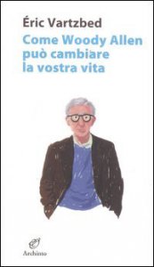 Copertina di 'Come Woody Allen pu cambiare la vostra vita'