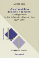 Un gran debito di mente e di cuore. Il carteggio inedito tra Alba de Cspedes e Libero de Libero (1944-1977) - Spera Lucinda